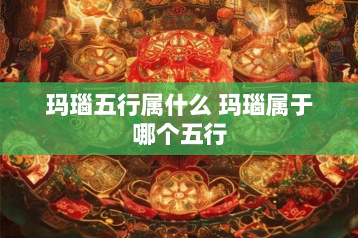 玛瑙五行属什么 玛瑙属于哪个五行