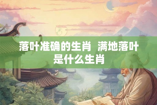 落叶准确的生肖  满地落叶是什么生肖