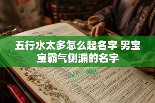 五行水太多怎么起名字 男宝宝霸气侧漏的名字