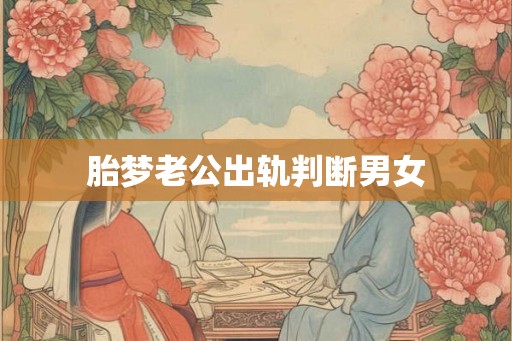 胎梦老公出轨判断男女 胎梦老公出轨判断男女