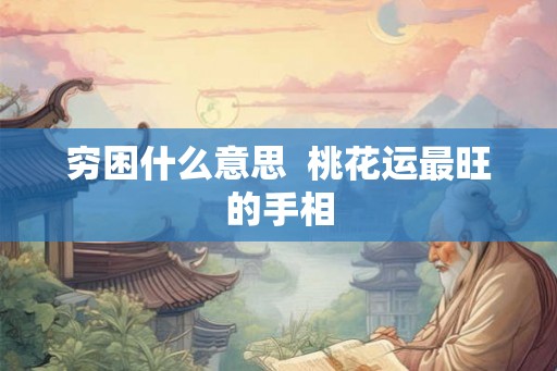 穷困什么意思  桃花运最旺的手相