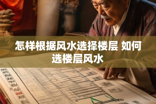 怎样根据风水选择楼层 如何选楼层风水