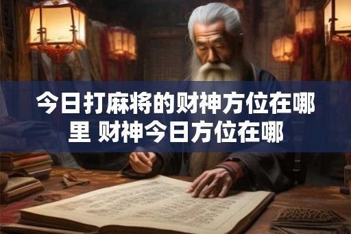 今日打麻将的财神方位在哪里 财神今日方位在哪