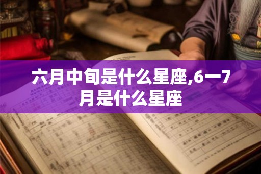 六月中旬是什么星座,6一7月是什么星座