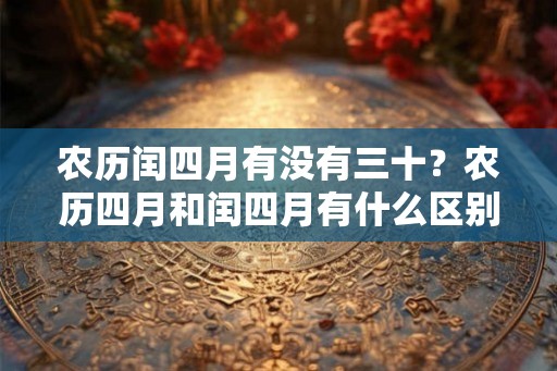 农历闰四月有没有三十？农历四月和闰四月有什么区别？