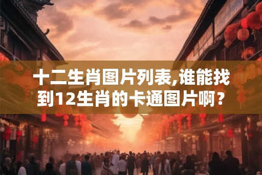 十二生肖图片列表,谁能找到12生肖的卡通图片啊？