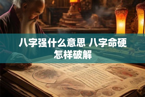 八字强什么意思 八字命硬怎样破解