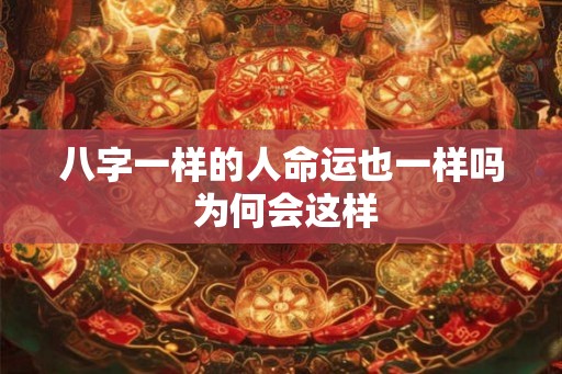 八字一样的人命运也一样吗 为何会这样