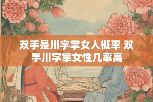 双手是川字掌女人概率 双手川字掌女性几率高
