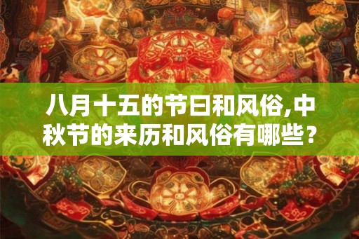 八月十五的节曰和风俗,中秋节的来历和风俗有哪些？