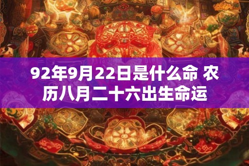 92年9月22日是什么命 农历八月二十六出生命运
