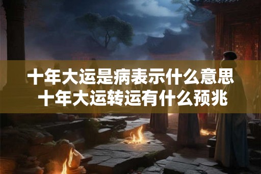 十年大运是病表示什么意思 十年大运转运有什么预兆