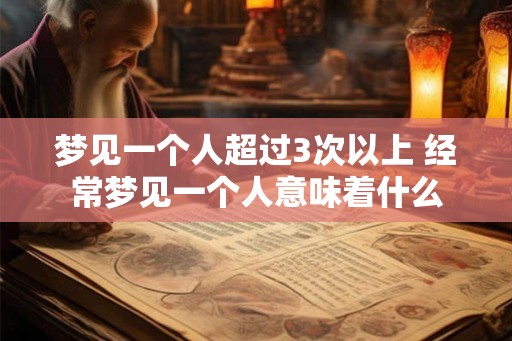 梦见一个人超过3次以上 经常梦见一个人意味着什么