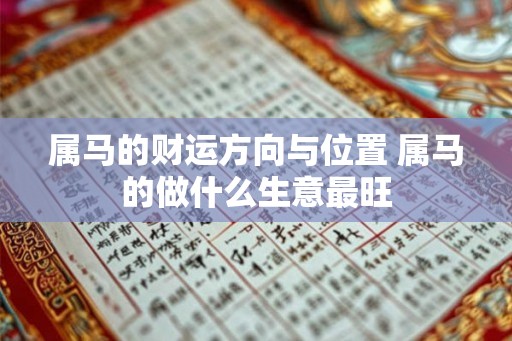 属马的财运方向与位置 属马的做什么生意最旺 属马的财运方向与位置 属马的做什么生意最旺
