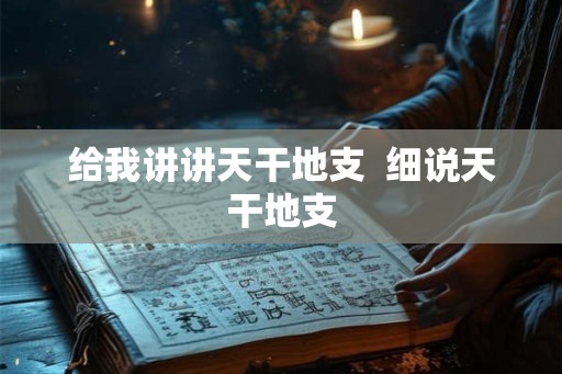 给我讲讲天干地支  细说天干地支