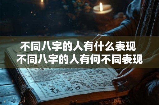 不同八字的人有什么表现 不同八字的人有何不同表现 不同八字的人有什么表现 不同八字的人有何不同表现