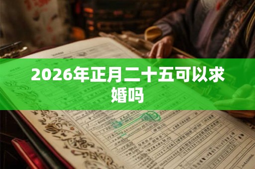 2026年正月二十五可以求婚吗