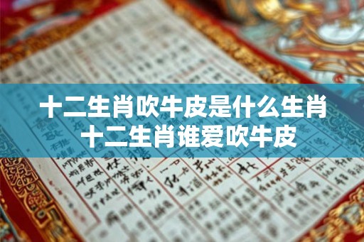 十二生肖吹牛皮是什么生肖  十二生肖谁爱吹牛皮