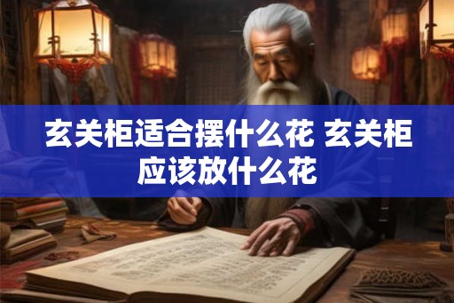 玄关柜适合摆什么花 玄关柜应该放什么花