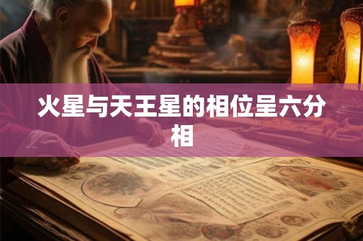火星与天王星的相位呈六分相