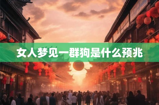女人梦见一群狗是什么预兆