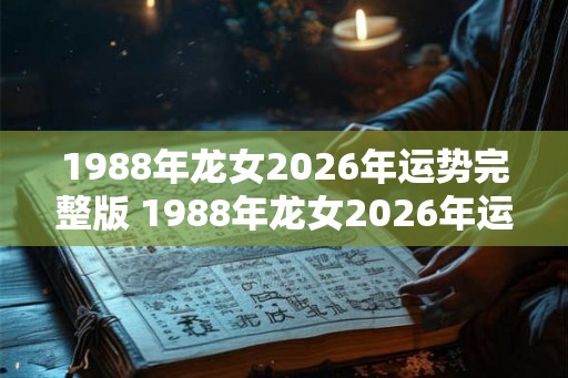 1988年龙女2026年运势完整版 1988年龙女2026年运势如何