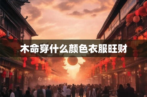 木命穿什么颜色衣服旺财
