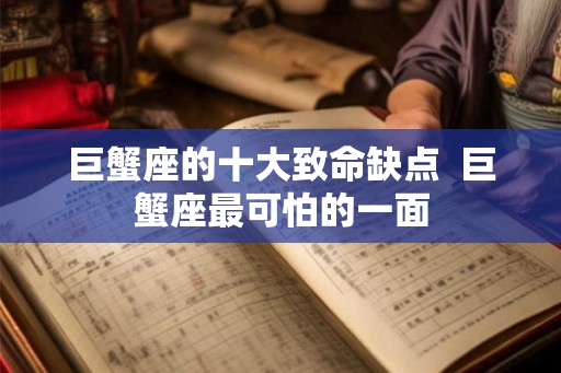 巨蟹座的十大致命缺点  巨蟹座最可怕的一面