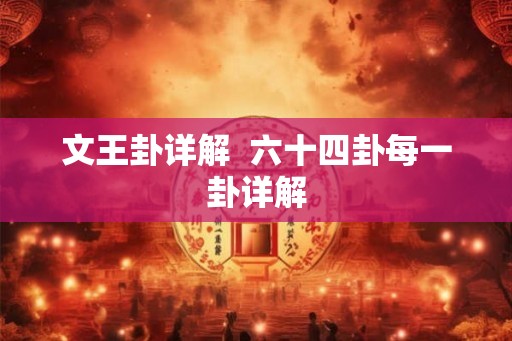 文王卦详解 六十四卦每一卦详解 文王卦详解 六十四卦每一卦详解