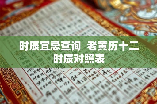 时辰宜忌查询  老黄历十二时辰对照表