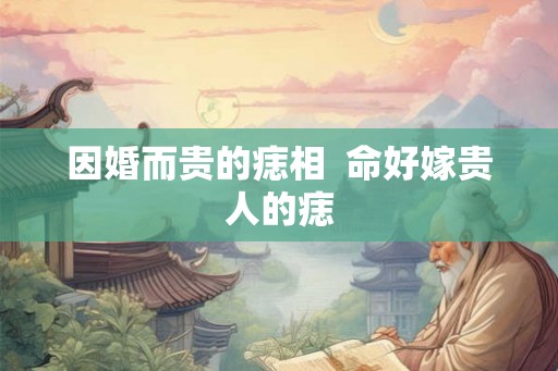 因婚而贵的痣相  命好嫁贵人的痣