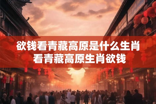 欲钱看青藏高原是什么生肖 看青藏高原生肖欲钱