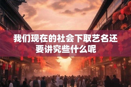 我们现在的社会下取艺名还要讲究些什么呢