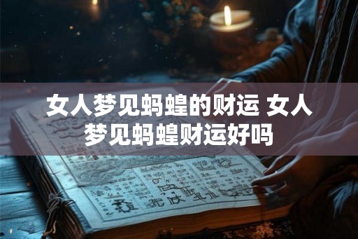 女人梦见蚂蝗的财运 女人梦见蚂蝗财运好吗