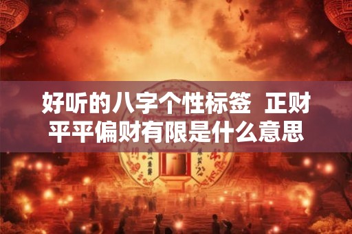 好听的八字个性标签  正财平平偏财有限是什么意思