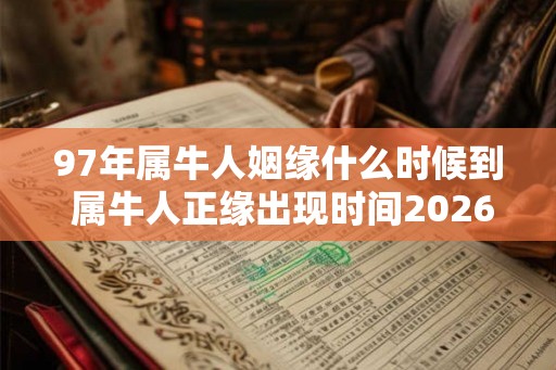 97年属牛人姻缘什么时候到 属牛人正缘出现时间2026年