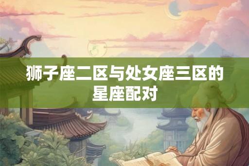狮子座二区与处女座三区的星座配对