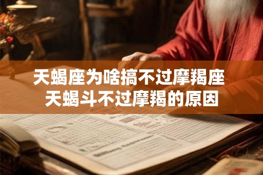 天蝎座为啥搞不过摩羯座 天蝎斗不过摩羯的原因 天蝎座为啥搞不过摩羯座 天蝎斗不过摩羯的原因