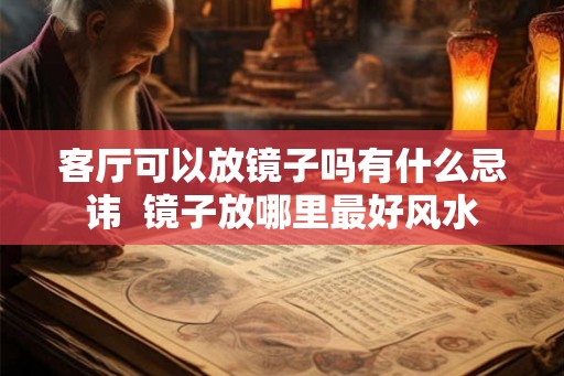 客厅可以放镜子吗有什么忌讳  镜子放哪里最好风水