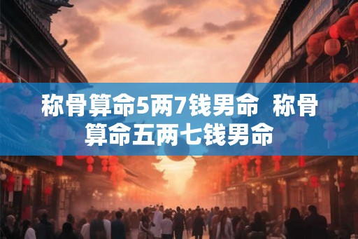 称骨算命5两7钱男命  称骨算命五两七钱男命