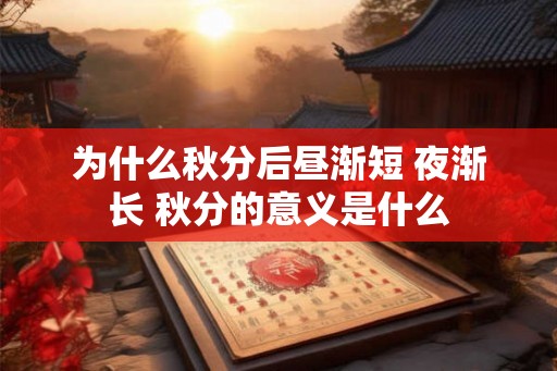 为什么秋分后昼渐短 夜渐长 秋分的意义是什么