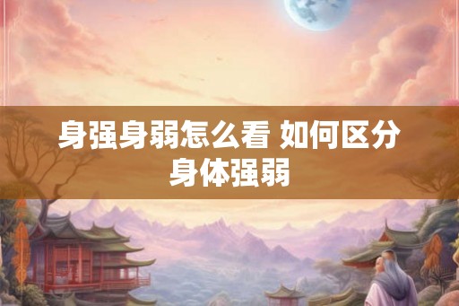 身强身弱怎么看 如何区分身体强弱