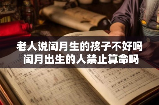 老人说闰月生的孩子不好吗 闰月出生的人禁止算命吗