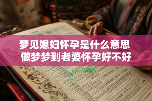 梦见媳妇怀孕是什么意思 做梦梦到老婆怀孕好不好