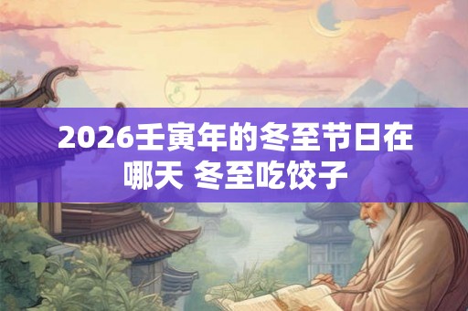 2026壬寅年的冬至节日在哪天 冬至吃饺子