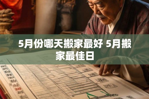 5月份哪天搬家最好 5月搬家最佳日 5月份哪天搬家最好 5月搬家最佳日