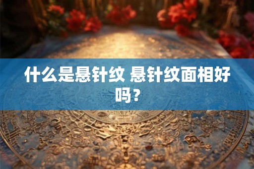 什么是悬针纹 悬针纹面相好吗？