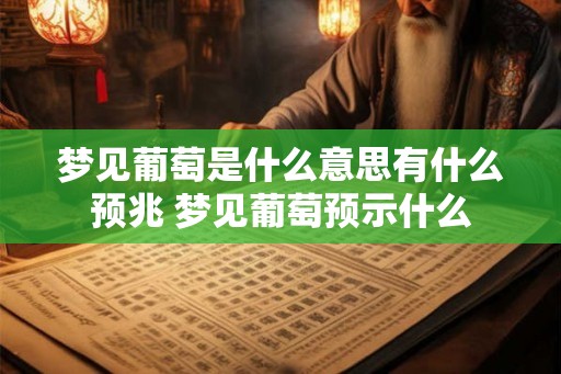 梦见葡萄是什么意思有什么预兆 梦见葡萄预示什么