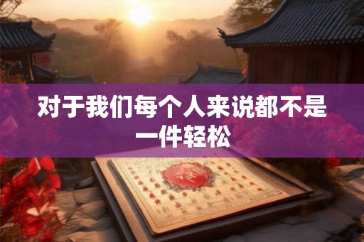 对于我们每个人来说都不是一件轻松 对于我们每个人来说都不是一件轻松