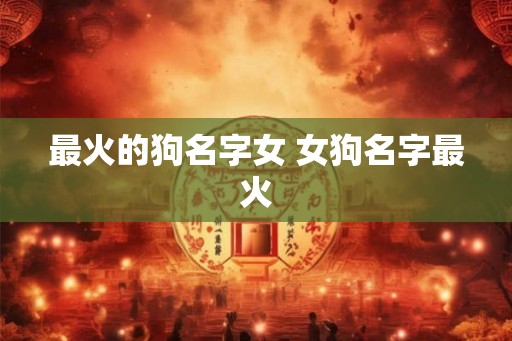 最火的狗名字女 女狗名字最火